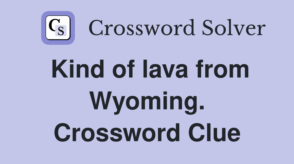 Kind of lava from Wyoming. Crossword Clue