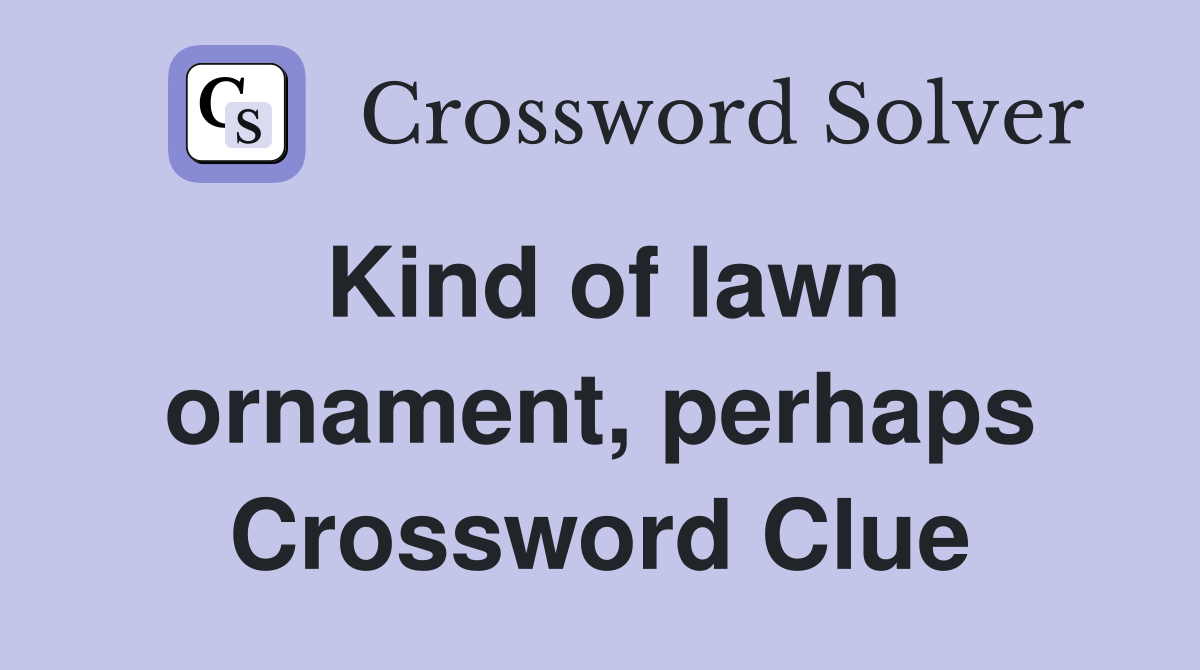 Kind of lawn ornament, perhaps Crossword Clue