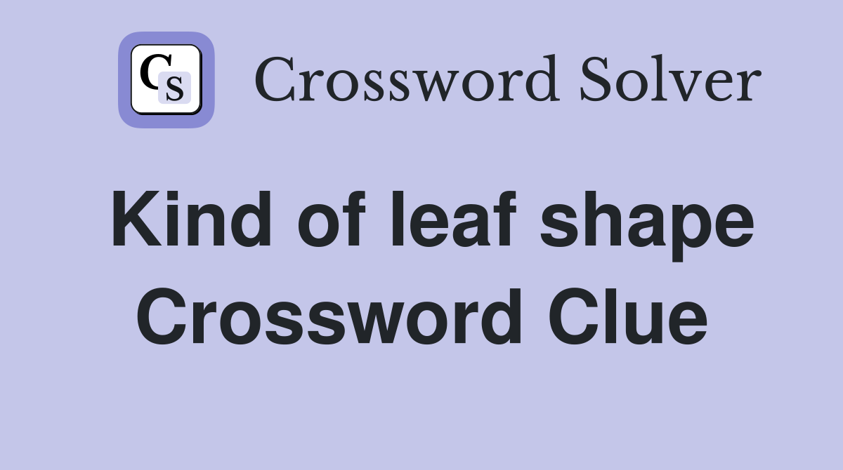 Kind of leaf shape Crossword Clue