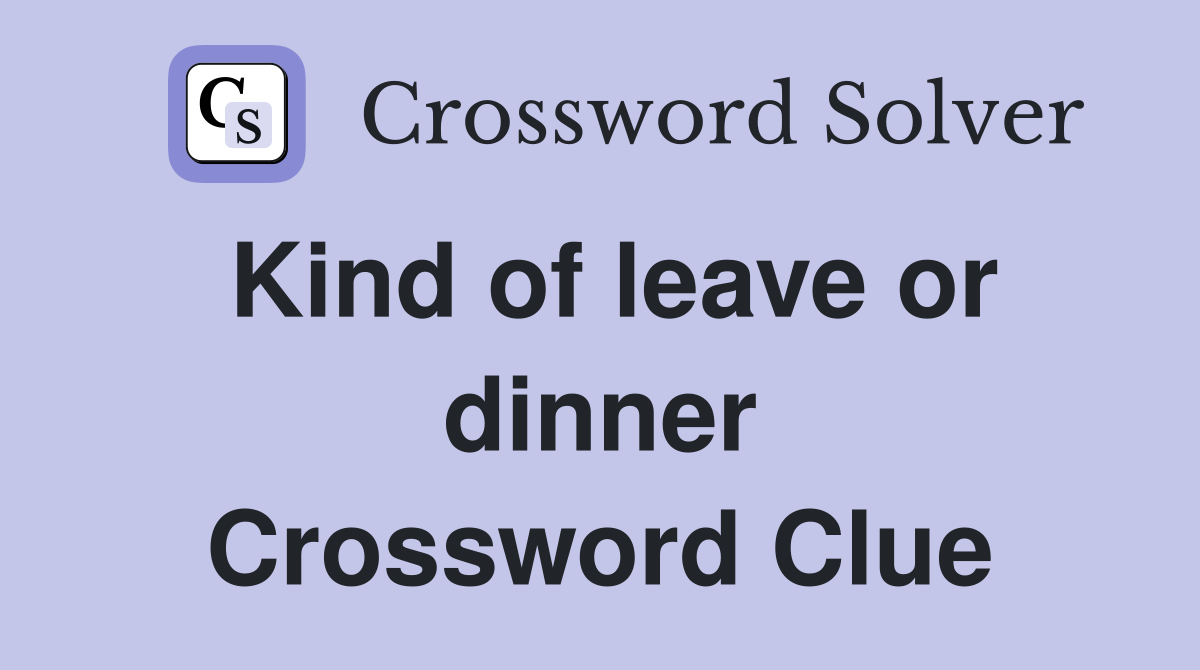Kind of leave or dinner Crossword Clue