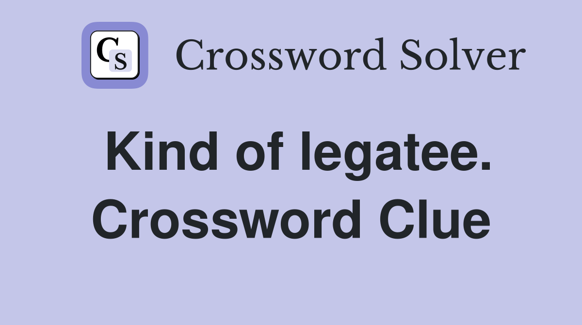 Kind of legatee. Crossword Clue