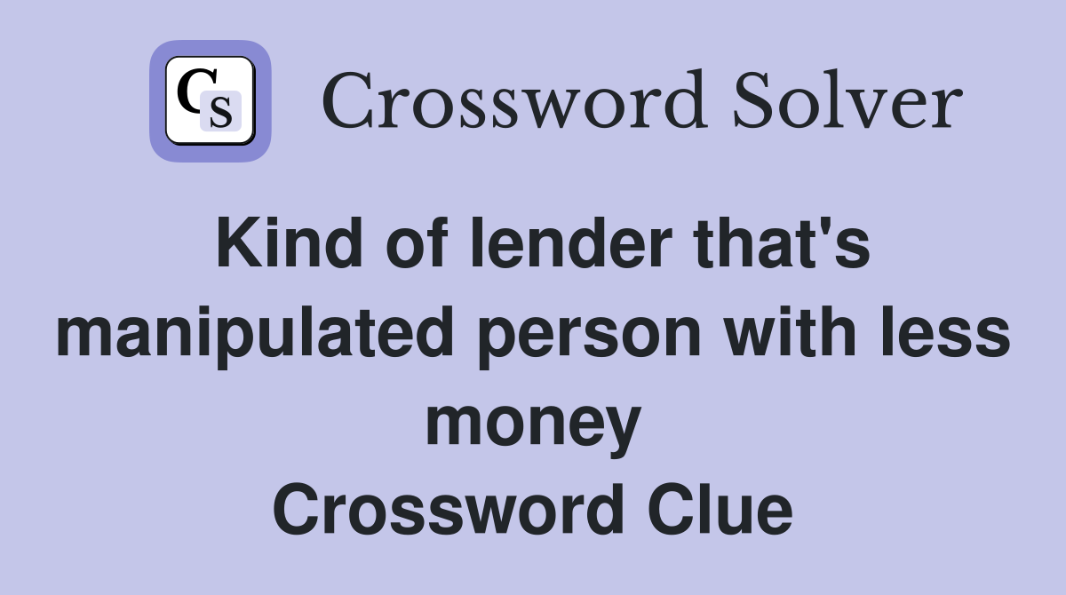 Kind of lender that's manipulated person with less money Crossword Clue