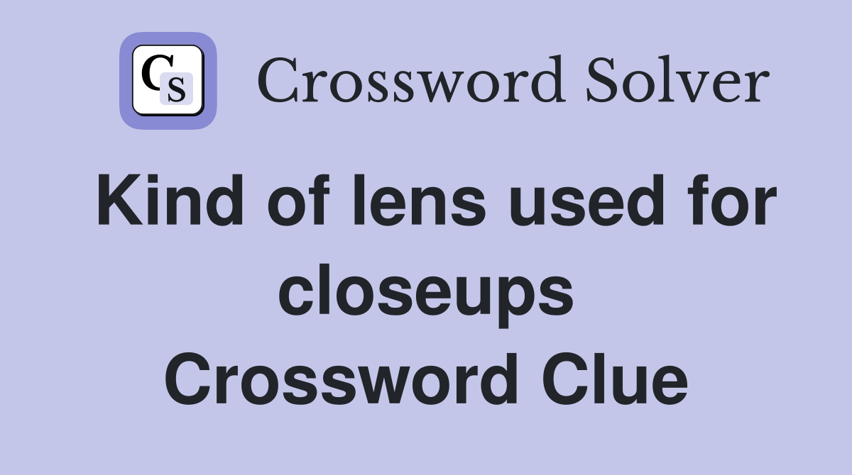 Kind of lens used for closeups Crossword Clue