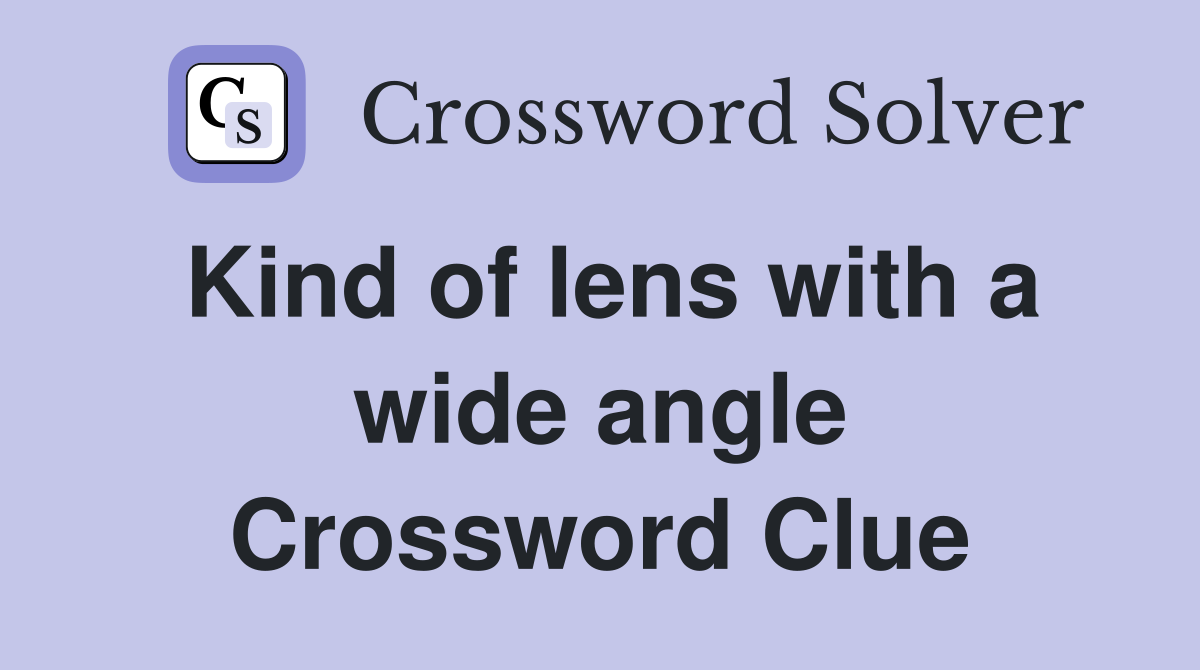Kind of lens with a wide angle Crossword Clue