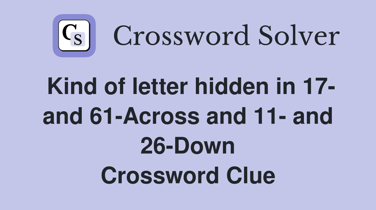 Kind of letter hidden in 17- and 61-Across and 11- and 26-Down Crossword Clue