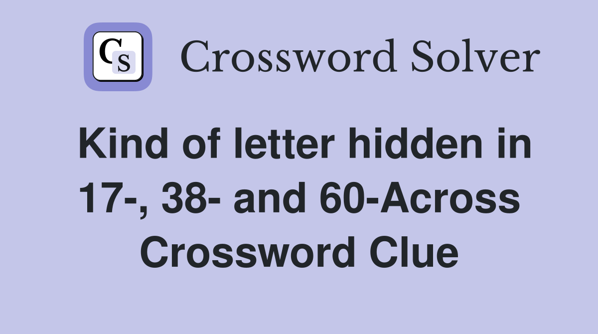 Kind of letter hidden in 17-, 38- and 60-Across Crossword Clue