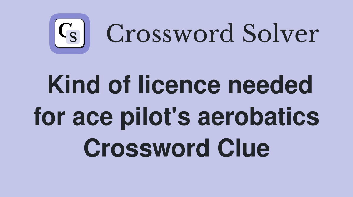 Kind of licence needed for ace pilot's aerobatics Crossword Clue