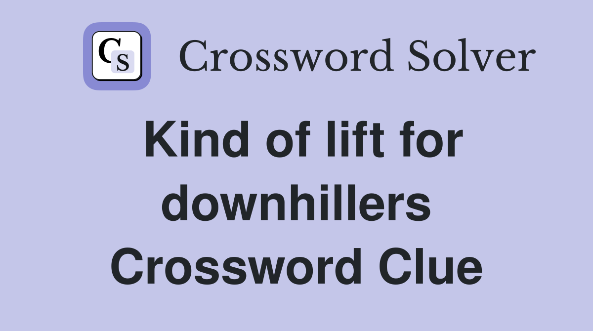 Kind of lift for downhillers Crossword Clue