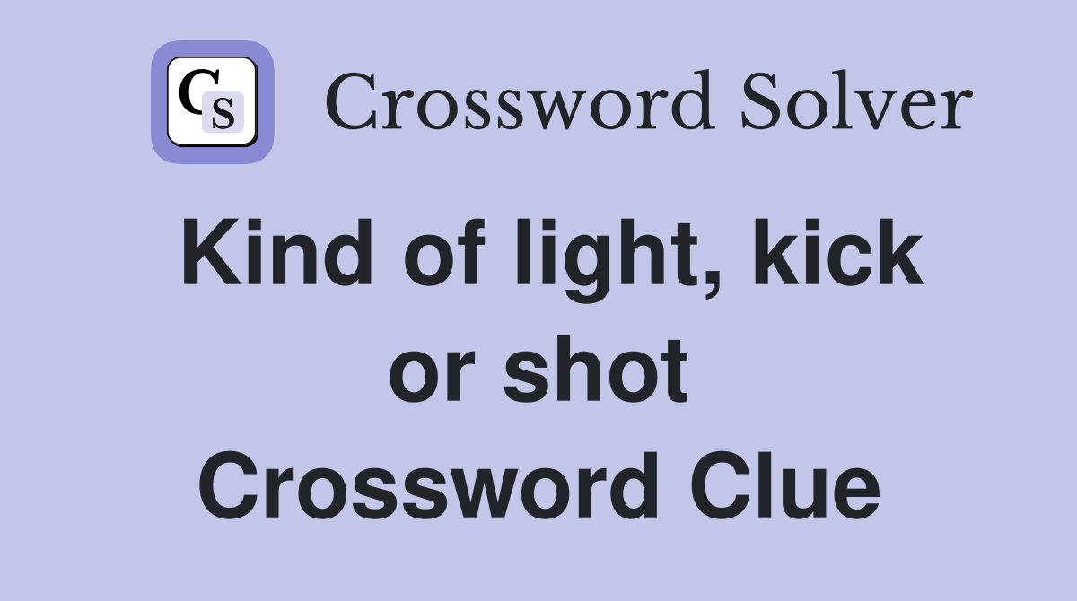 Kind of light, kick or shot Crossword Clue