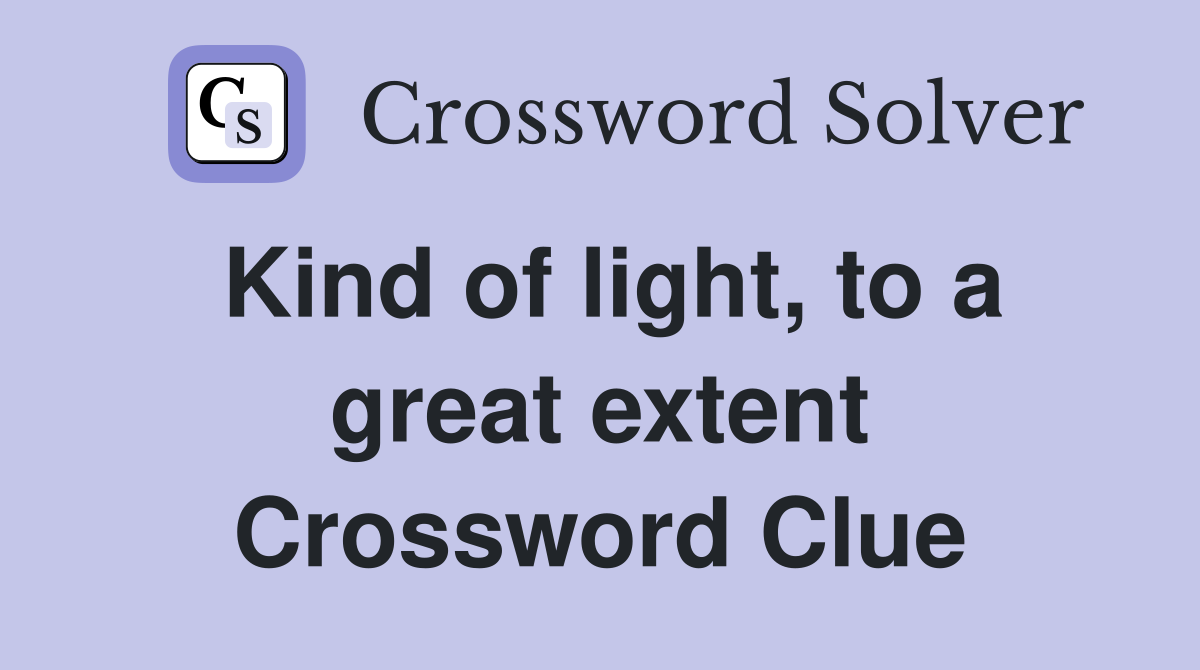 Kind of light, to a great extent Crossword Clue