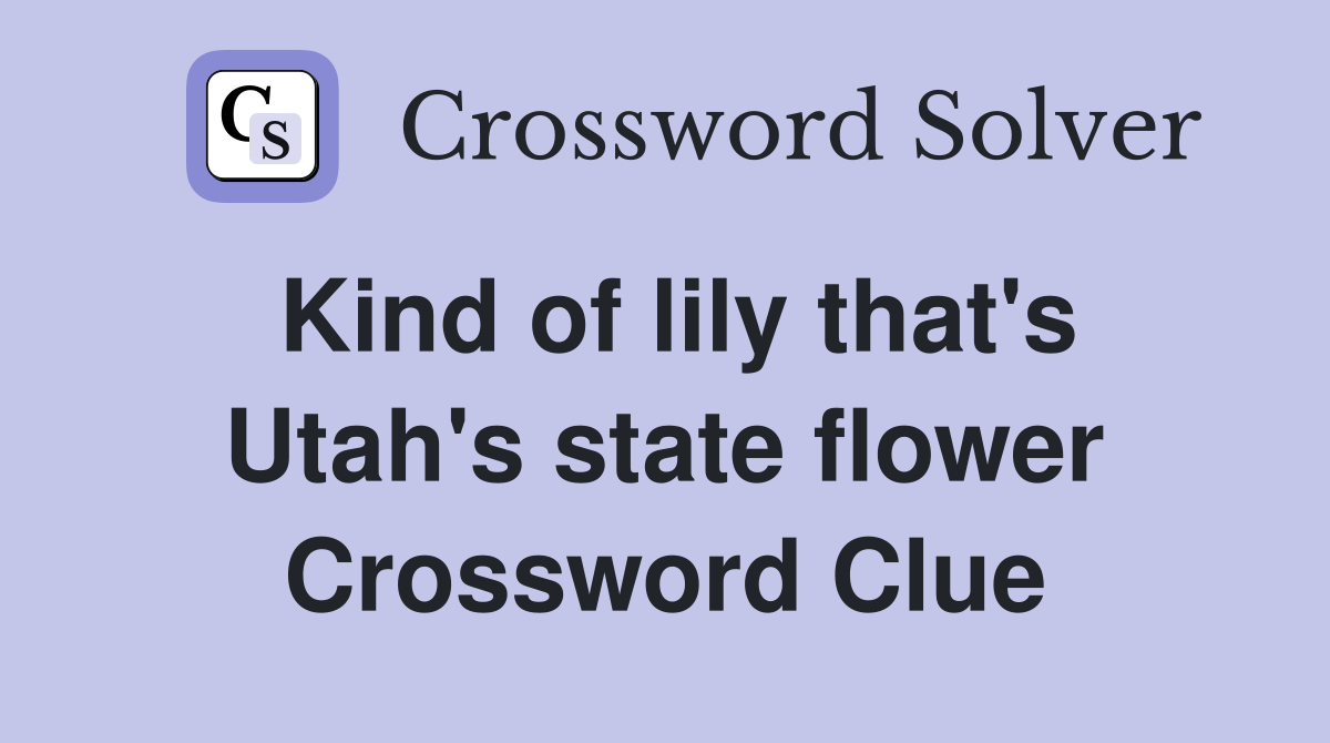 Kind of lily that's Utah's state flower Crossword Clue