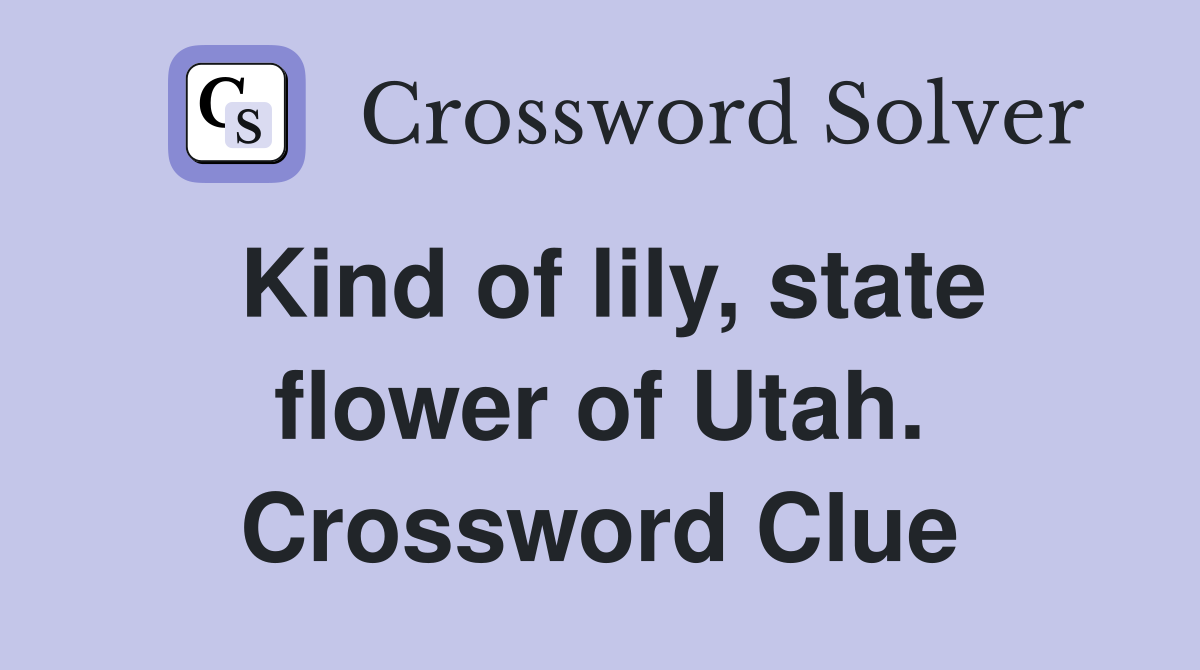 Kind of lily, state flower of Utah. Crossword Clue