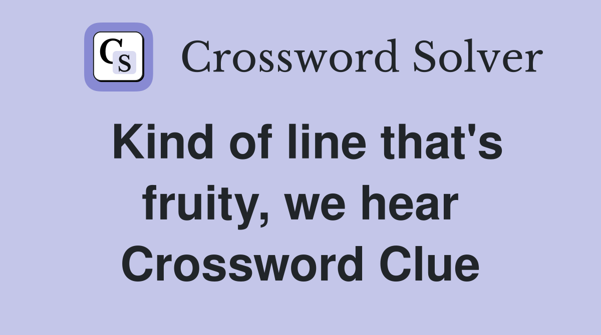 Kind of line that's fruity, we hear Crossword Clue