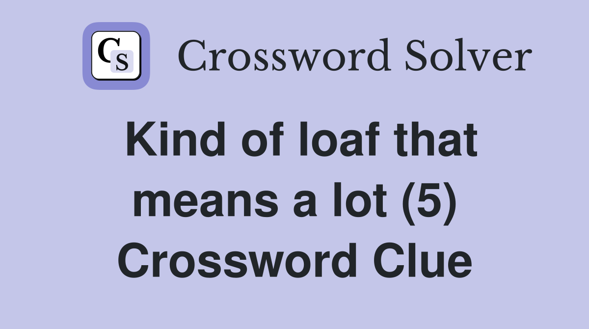 Kind of loaf that means a lot (5) Crossword Clue