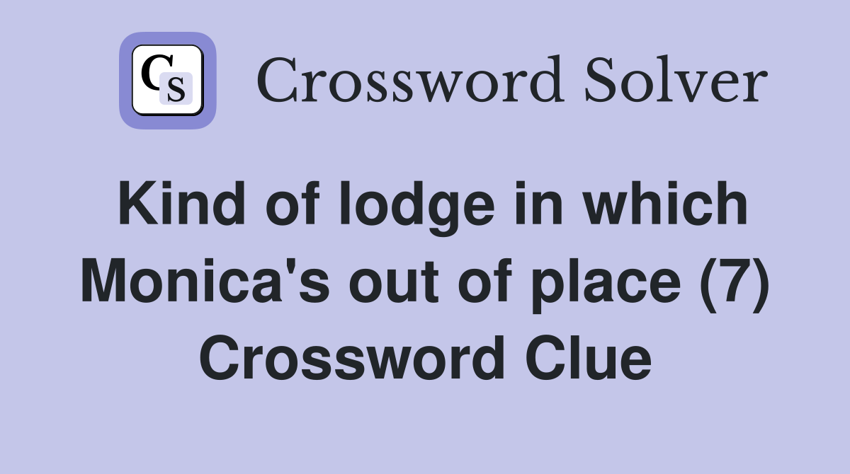 Kind of lodge in which Monica's out of place (7) Crossword Clue