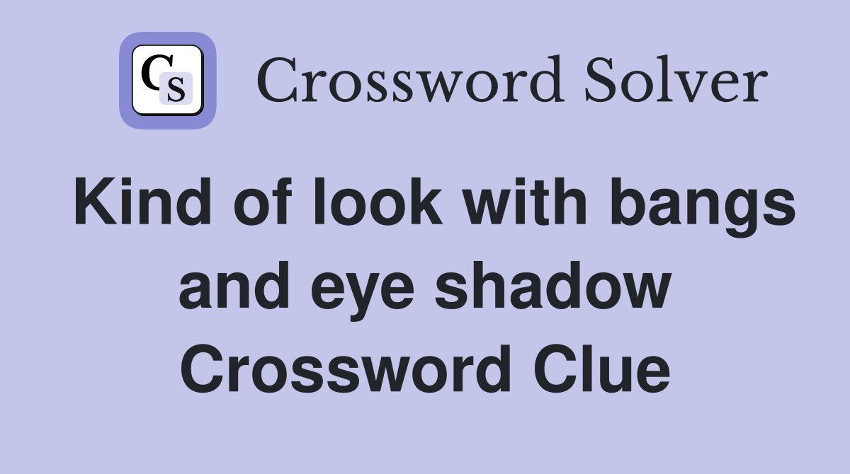 Kind of look with bangs and eye shadow Crossword Clue