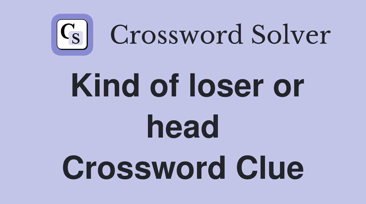 Kind of loser or head Crossword Clue