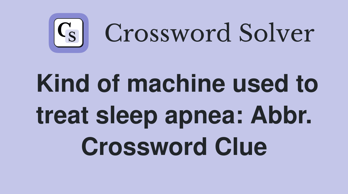 Kind of machine used to treat sleep apnea: Abbr. Crossword Clue