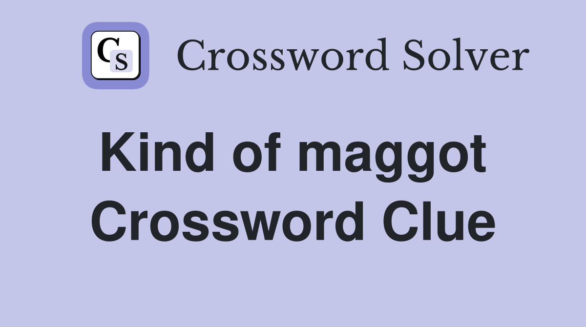 Kind of maggot  Crossword Clue