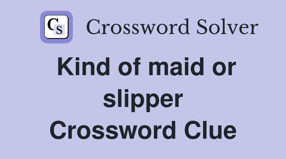 Kind of maid or slipper Crossword Clue