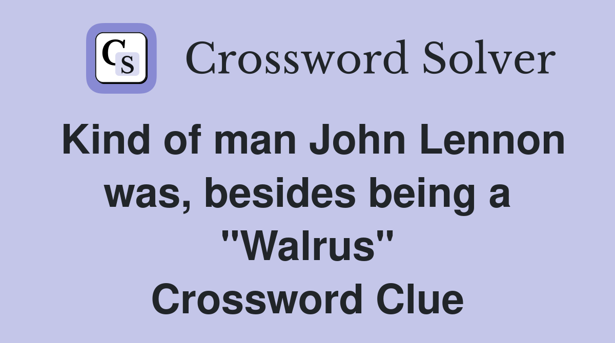 Kind of man John Lennon was, besides being a "Walrus" Crossword Clue