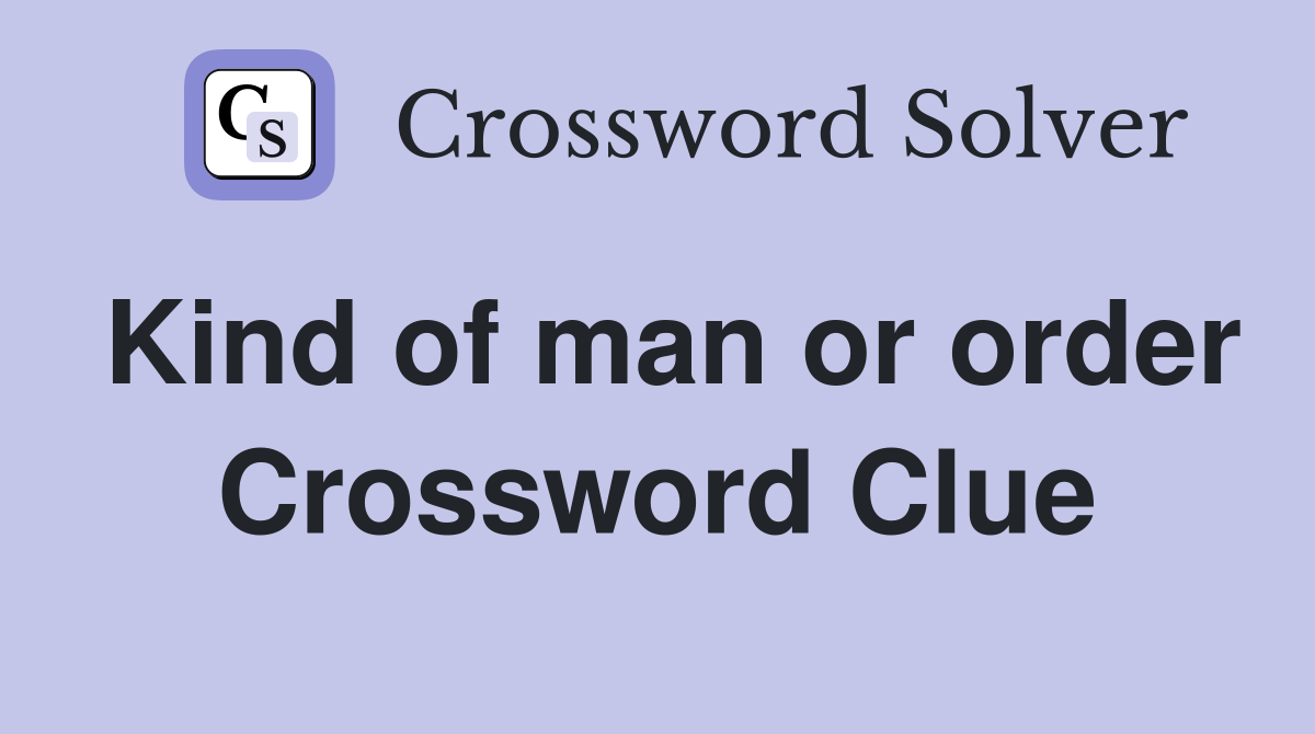 Kind of man or order Crossword Clue