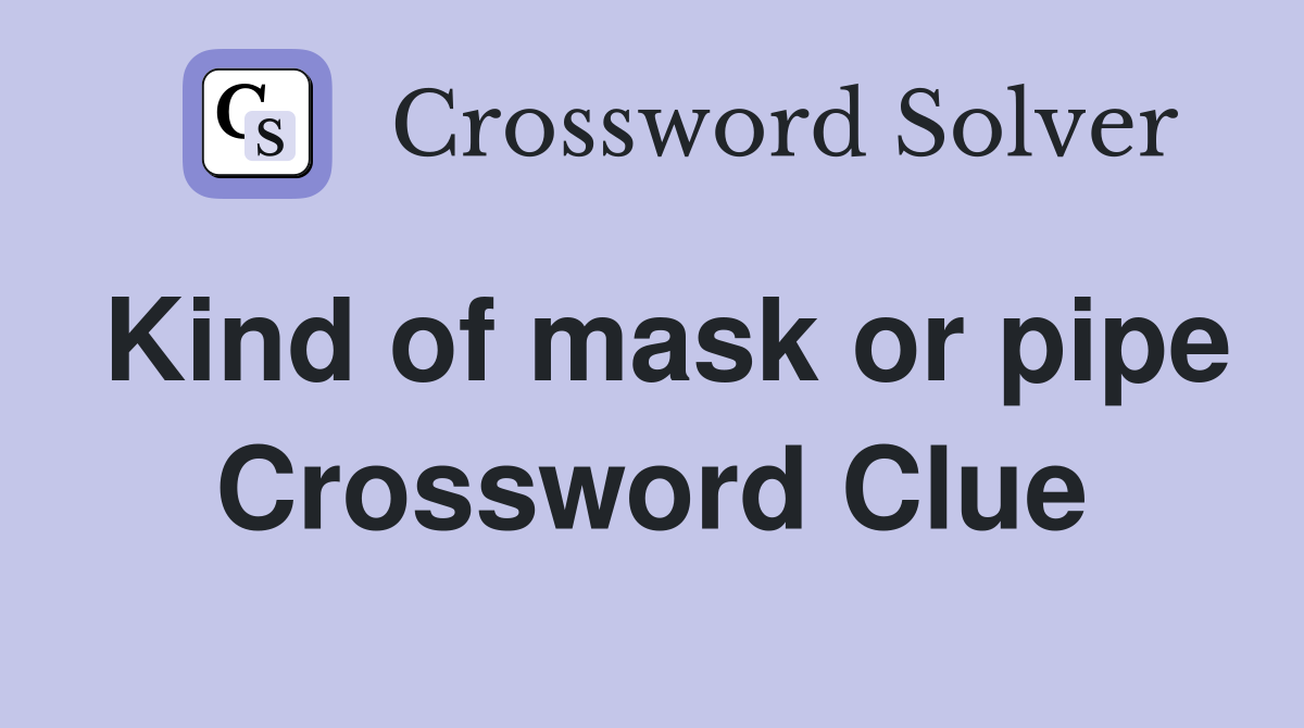 Kind of mask or pipe Crossword Clue