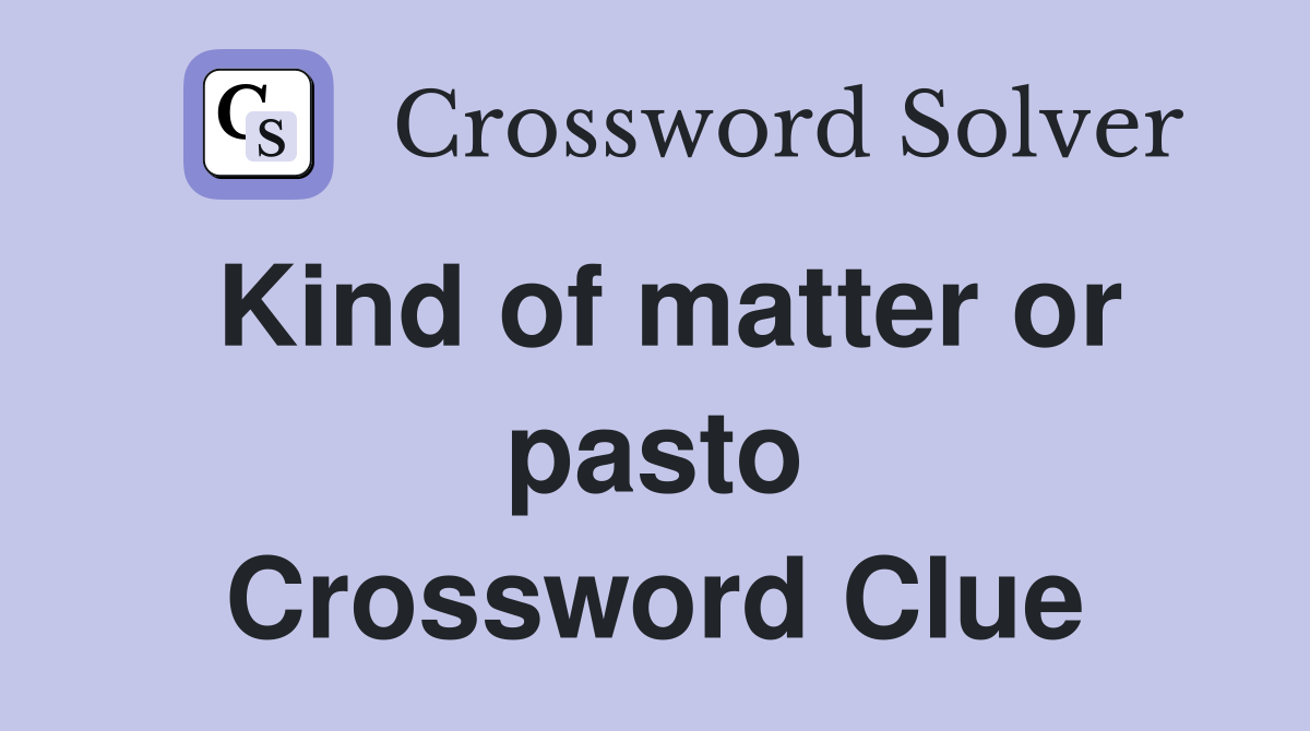 Kind of matter or pasto Crossword Clue