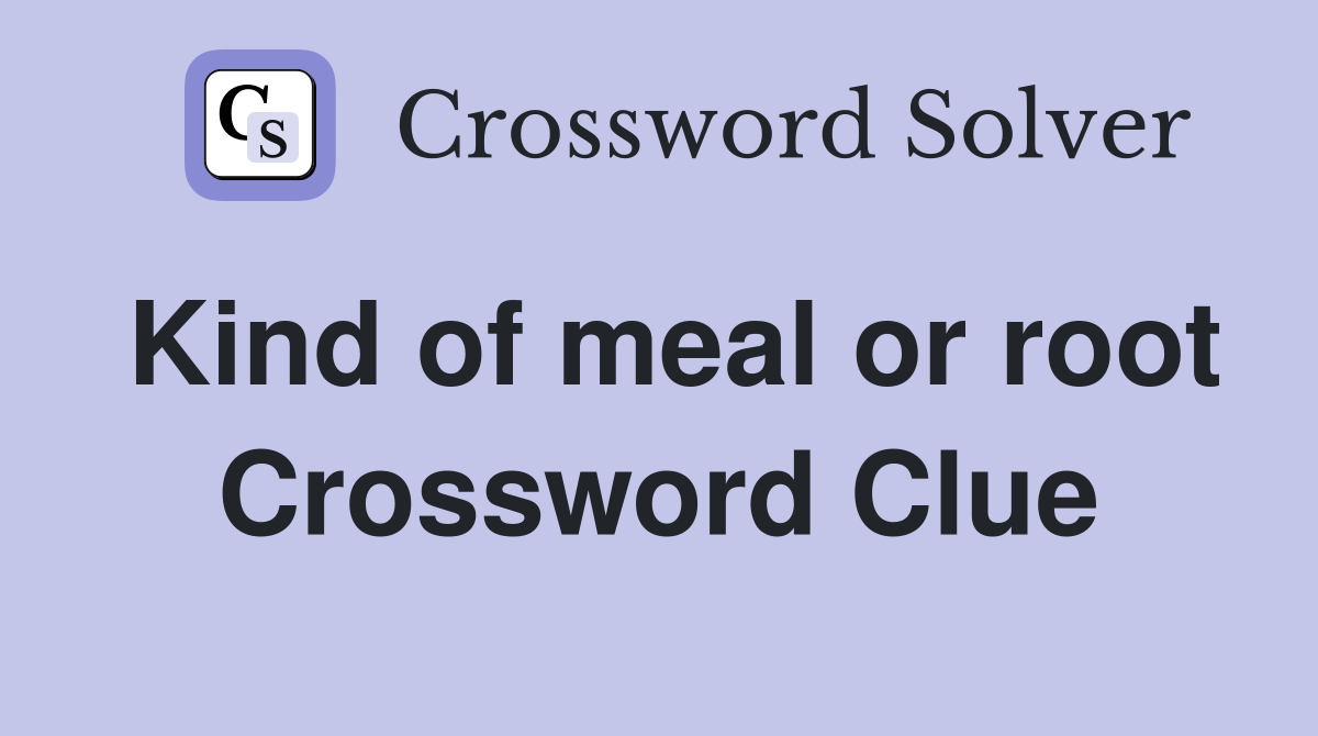 Kind of meal or root Crossword Clue