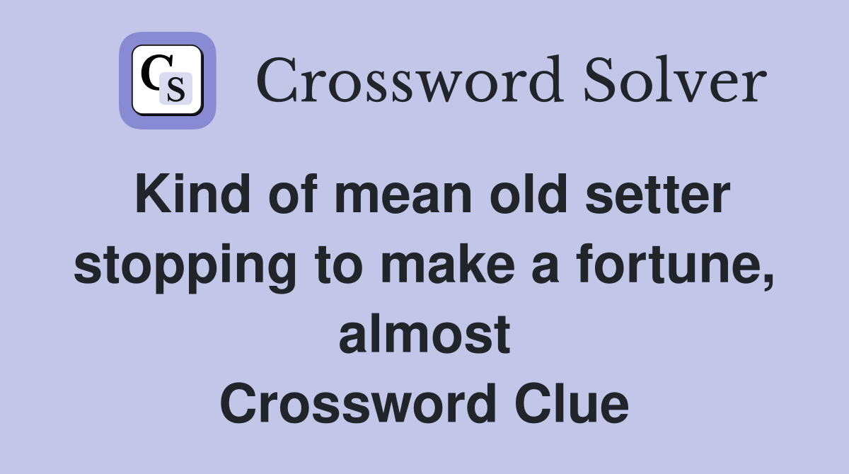 Kind of mean old setter stopping to make a fortune, almost Crossword Clue
