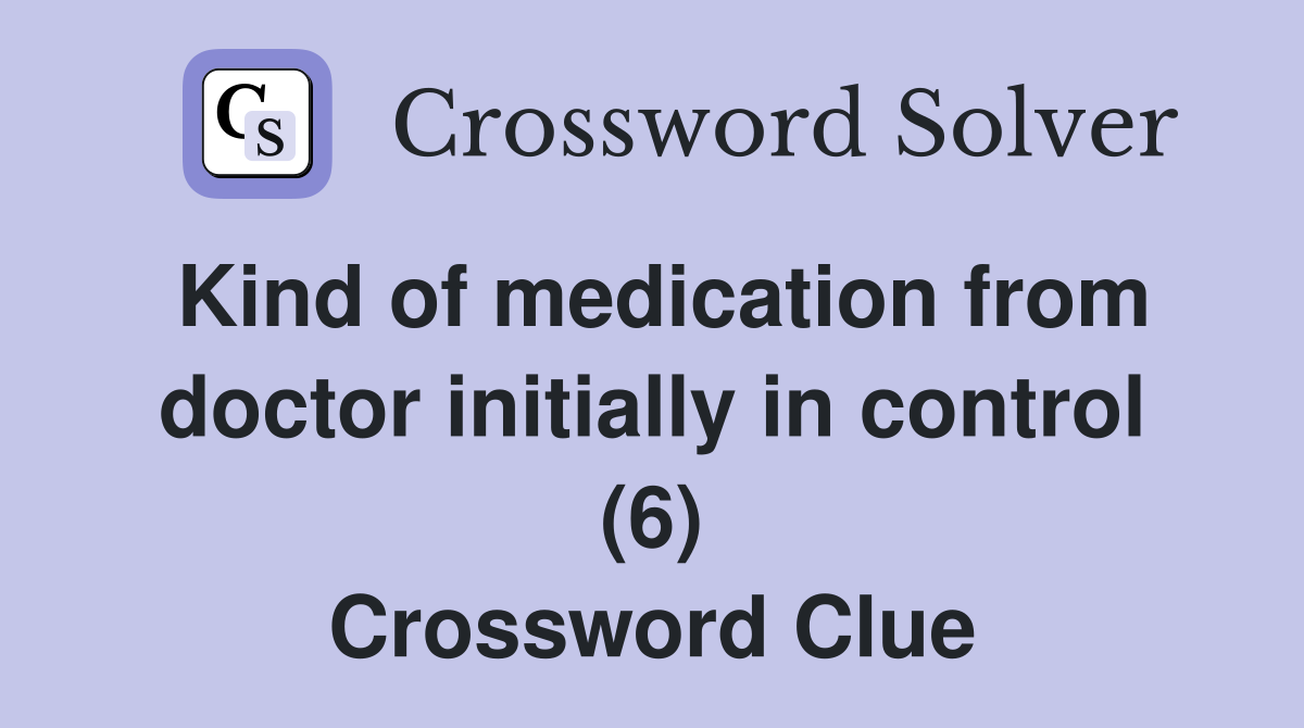 Kind of medication from doctor initially in control (6) Crossword Clue