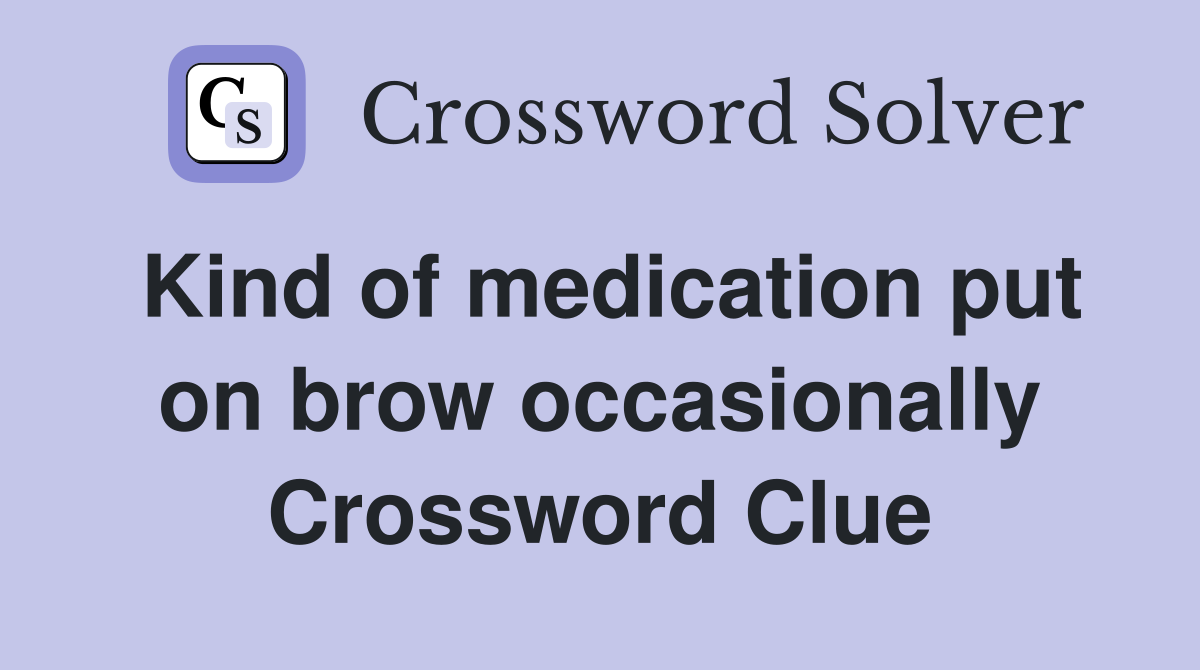 Kind of medication put on brow occasionally Crossword Clue