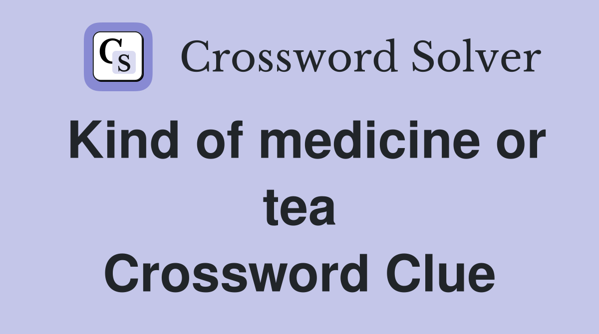 Kind of medicine or tea Crossword Clue