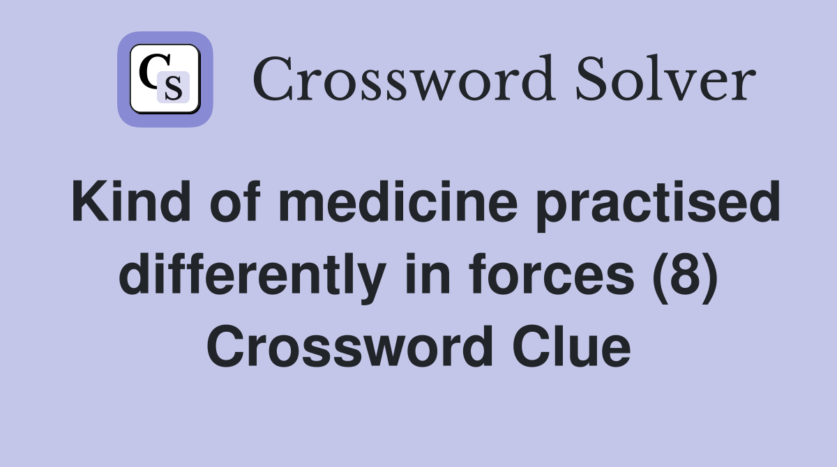 Kind of medicine practised differently in forces (8) Crossword Clue