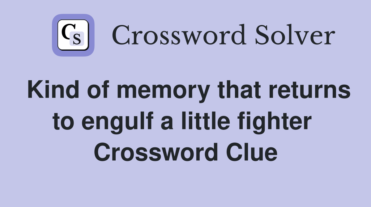 Kind of memory that returns to engulf a little fighter  Crossword Clue