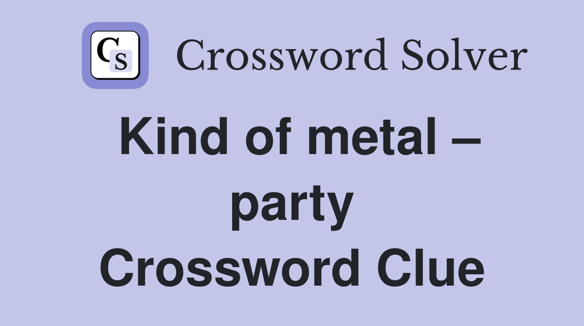 Kind of metal – party Crossword Clue