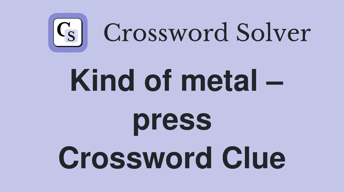 Kind of metal – press Crossword Clue