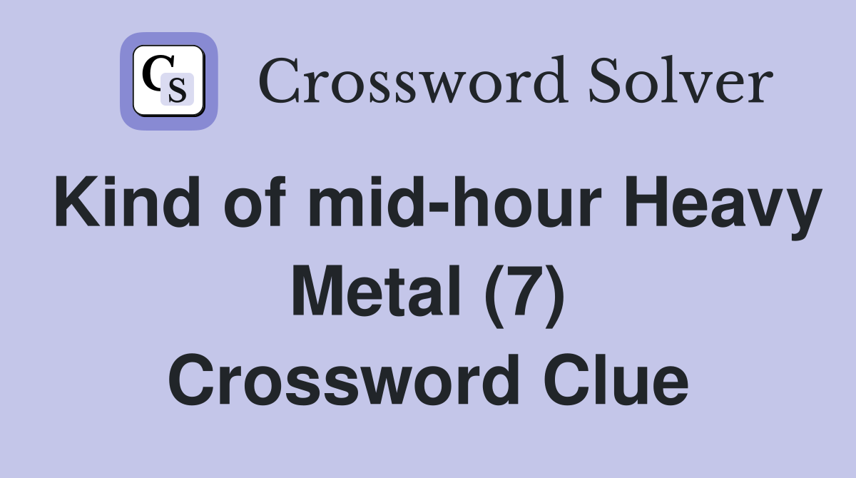 Kind of mid-hour Heavy Metal (7) Crossword Clue