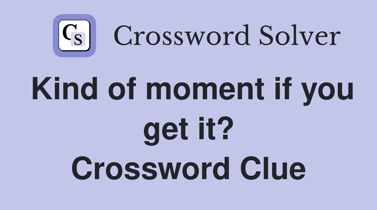 Kind of moment if you get it? Crossword Clue