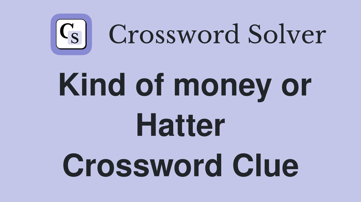 Kind of money or Hatter Crossword Clue