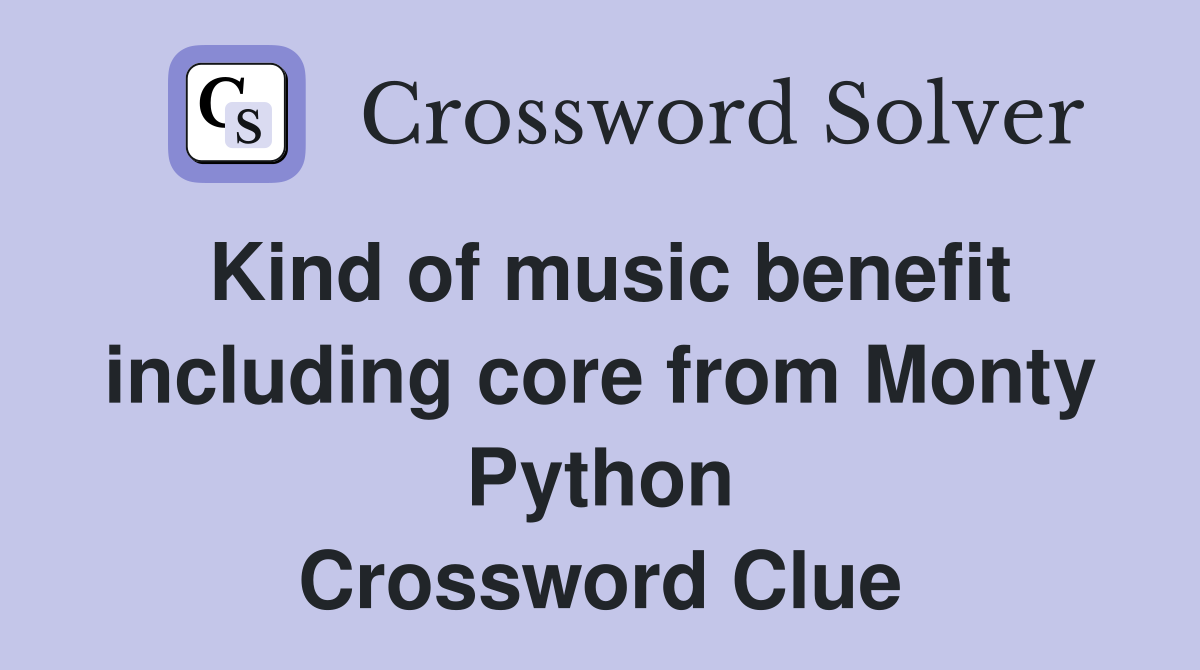 Kind of music benefit including core from Monty Python Crossword Clue