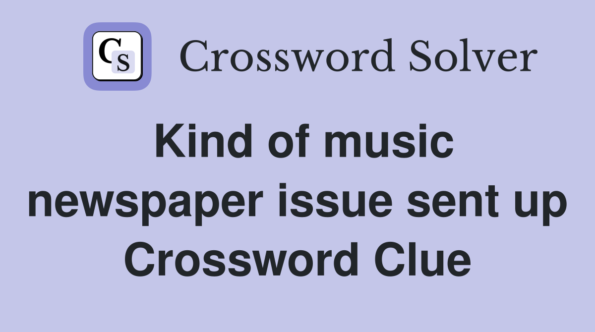 Kind of music newspaper issue sent up Crossword Clue