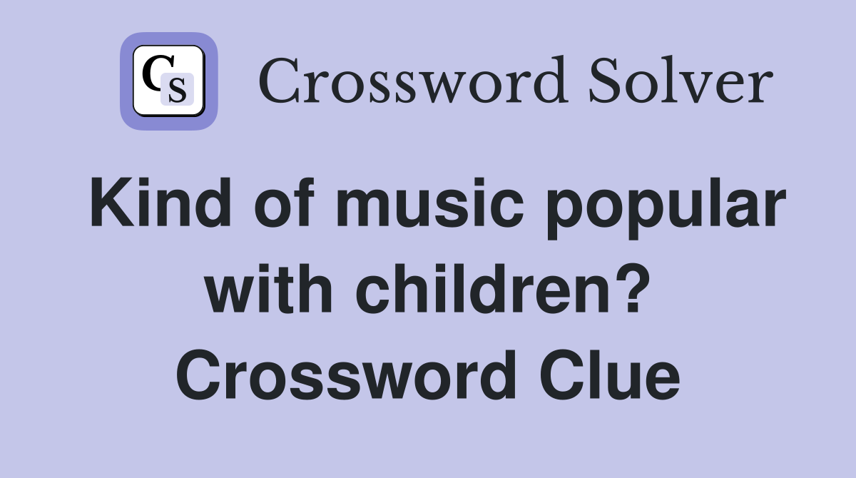 Kind of music popular with children? Crossword Clue
