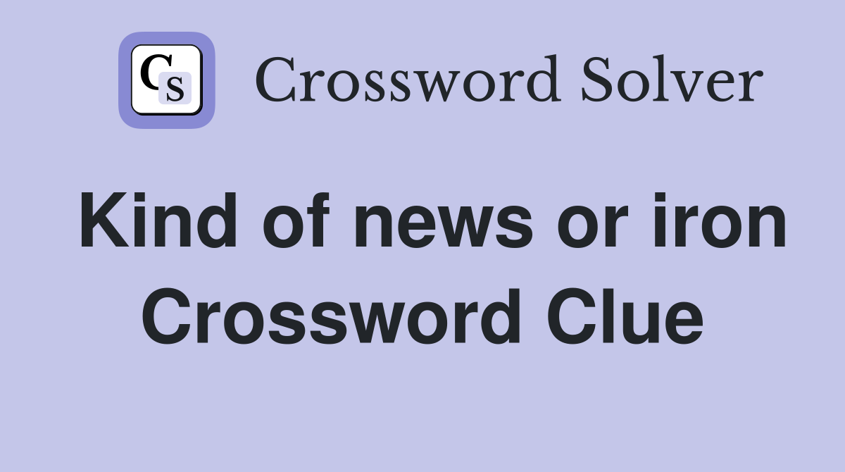 Kind of news or iron Crossword Clue