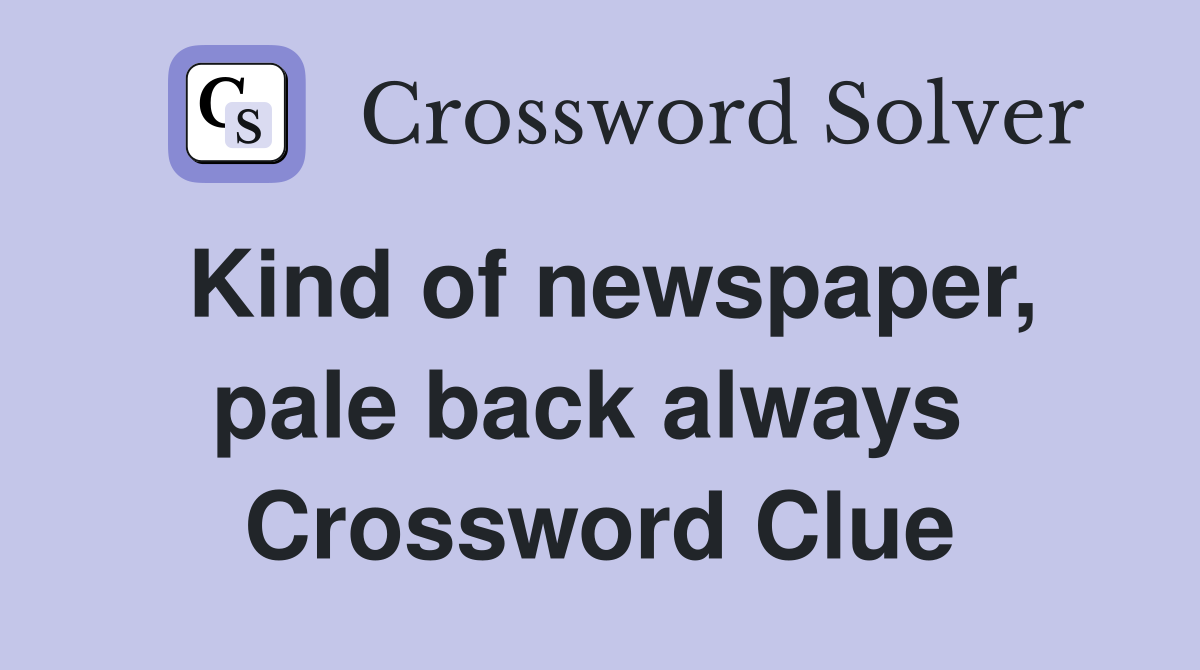 Kind of newspaper, pale back always  Crossword Clue