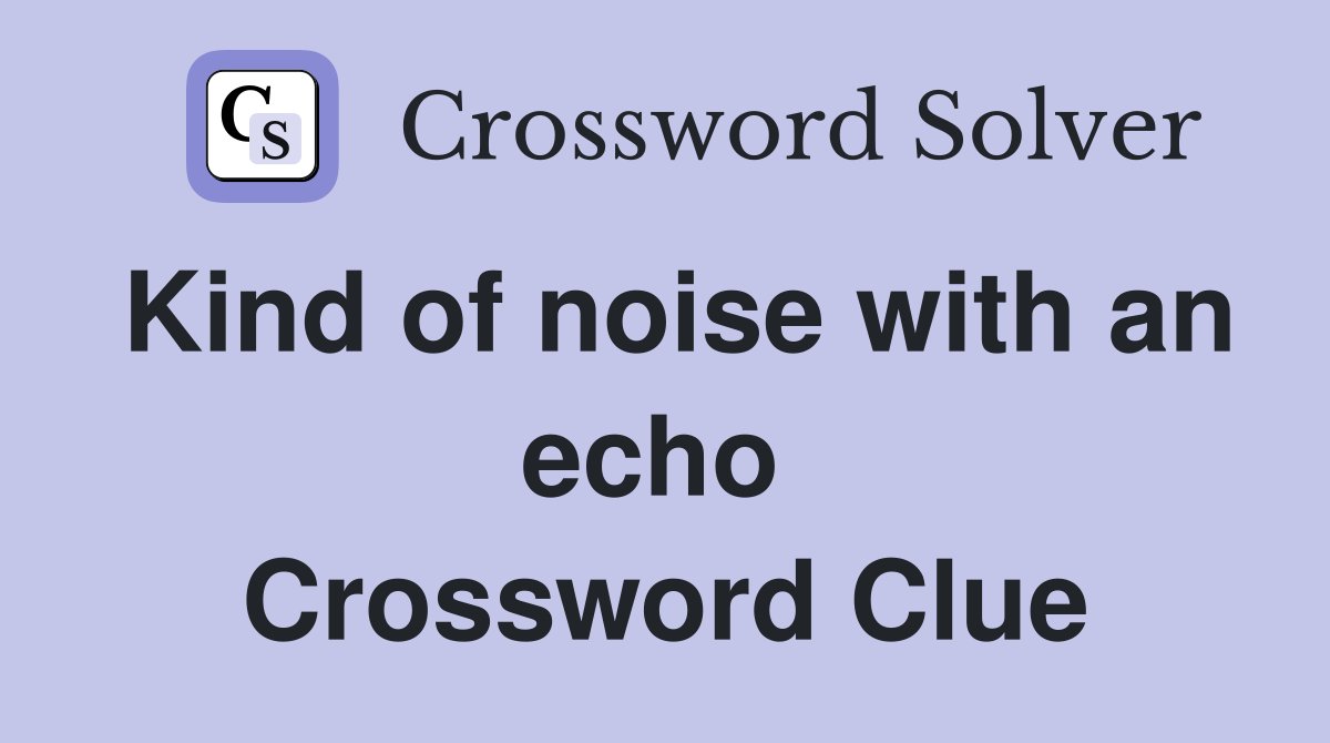 Kind of noise with an echo  Crossword Clue