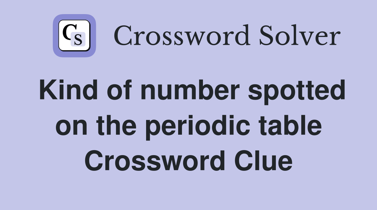 Kind of number spotted on the periodic table Crossword Clue