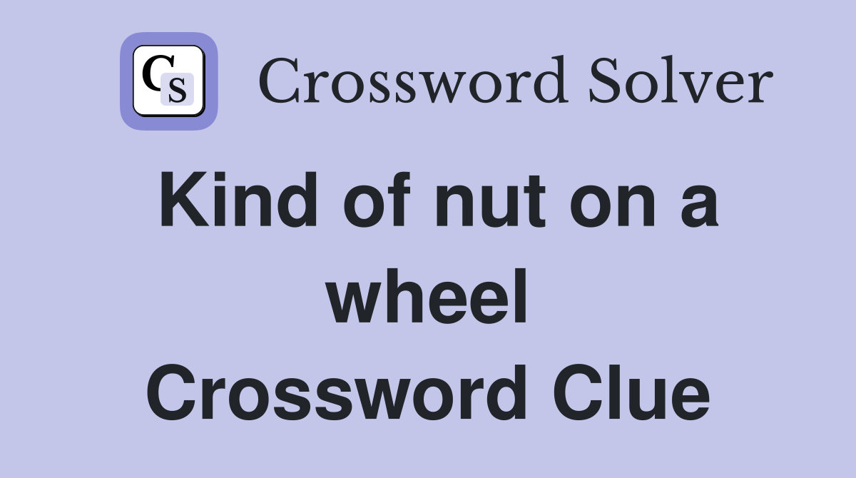 Kind of nut on a wheel Crossword Clue