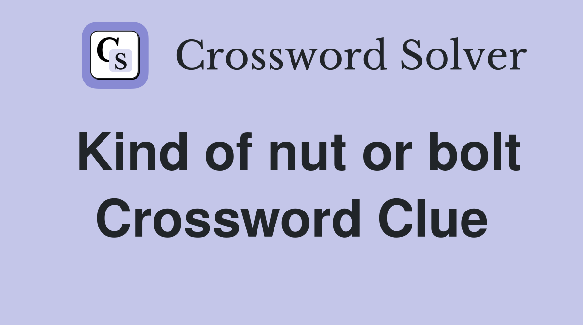 Kind of nut or bolt Crossword Clue