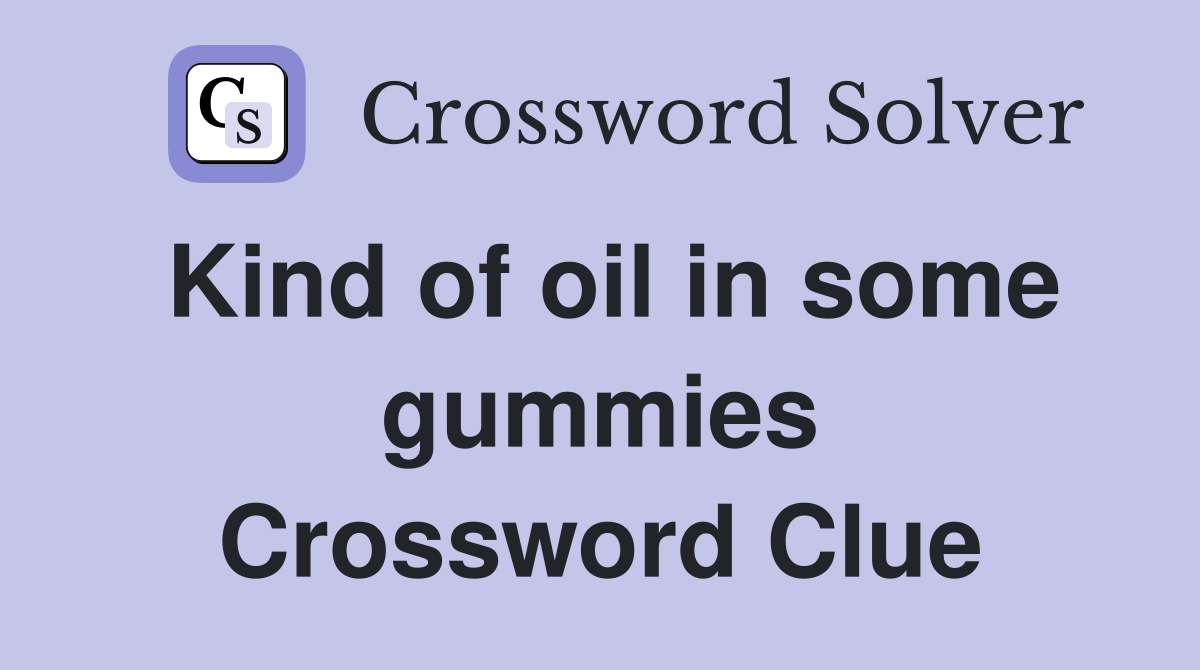 Kind of oil in some gummies Crossword Clue